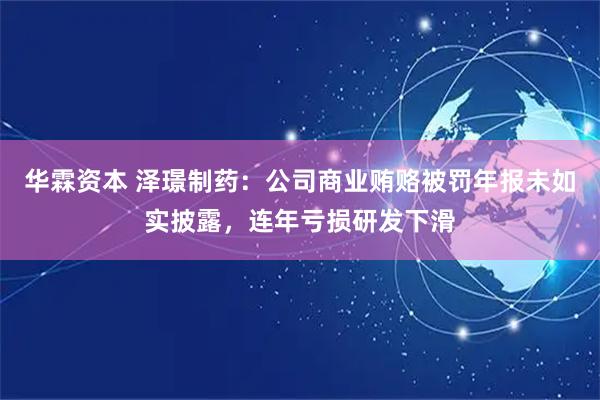 华霖资本 泽璟制药：公司商业贿赂被罚年报未如实披露，连年亏损研发下滑