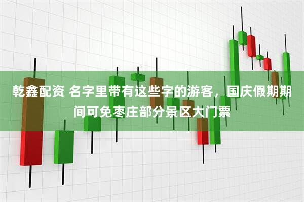 乾鑫配资 名字里带有这些字的游客，国庆假期期间可免枣庄部分景区大门票