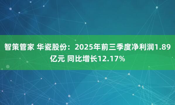 智策管家 华瓷股份：2025年前三季度净利润1.89亿元 同比增长12.17%
