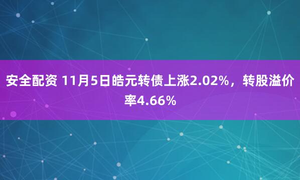 安全配资 11月5日皓元转债上涨2.02%,转股溢价率4.66%