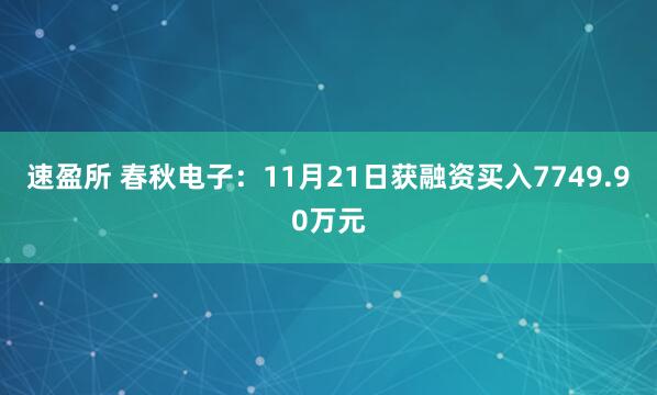 速盈所 春秋电子：11月21日获融资买入7749.90万元