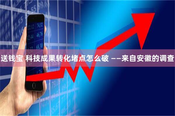 送钱宝 科技成果转化堵点怎么破 ——来自安徽的调查