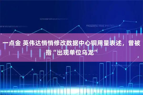 一点金 英伟达悄悄修改数据中心铜用量表述,曾被指“出现单位乌龙”