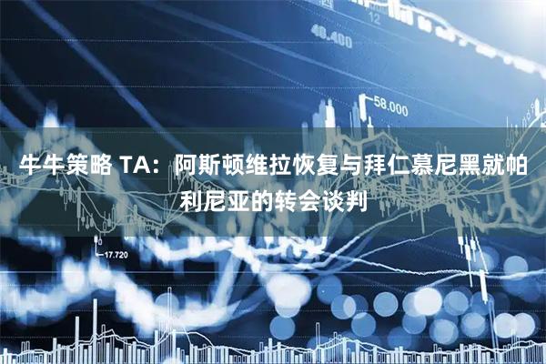 牛牛策略 TA：阿斯顿维拉恢复与拜仁慕尼黑就帕利尼亚的转会谈判